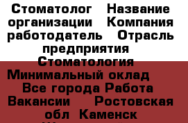 Стоматолог › Название организации ­ Компания-работодатель › Отрасль предприятия ­ Стоматология › Минимальный оклад ­ 1 - Все города Работа » Вакансии   . Ростовская обл.,Каменск-Шахтинский г.